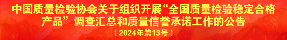 中國(guó)質(zhì)量檢驗(yàn)協(xié)會(huì)關(guān)于組織開展“全國(guó)質(zhì)量檢驗(yàn)穩(wěn)定合格產(chǎn)品”調(diào)查匯總和質(zhì)量信譽(yù)承諾公告宣傳工作的公告