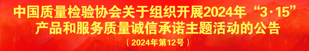 中國質(zhì)量檢驗協(xié)會關(guān)于組織開展2024年“3.15”產(chǎn)品和服務質(zhì)量誠信承諾主題活動的公告（2024年第12號）