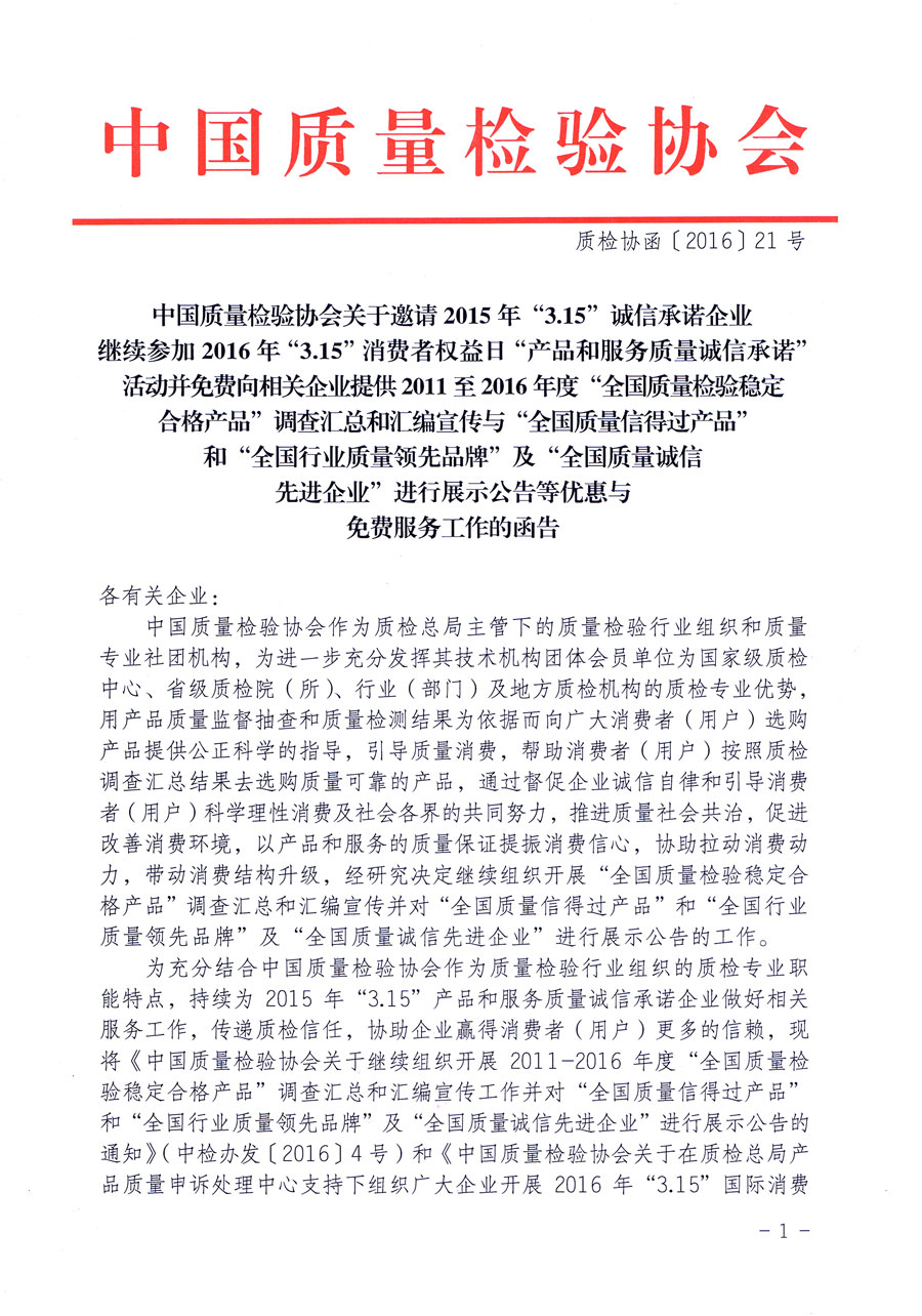 中國質量檢驗協(xié)會關于邀請2015年“3.15”誠信承諾企業(yè)繼續(xù)參加2016年“3.15”消費者權益日“產品和服務質量誠信承諾”活動并免費向相關企業(yè)提供2011至2016年度“全國質量檢驗穩(wěn)定合格產品”調查匯總和匯編宣傳與“全國質量信得過產品”和“全國行業(yè)質量領先品牌”及“全國質量誠信先進企業(yè)”進行展示公告等優(yōu)惠與免費服務工作的函告