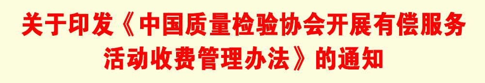 關(guān)于印發(fā)《中國(guó)質(zhì)量檢驗(yàn)協(xié)會(huì)開展有償服務(wù)活動(dòng)收費(fèi)管理辦法》的通知