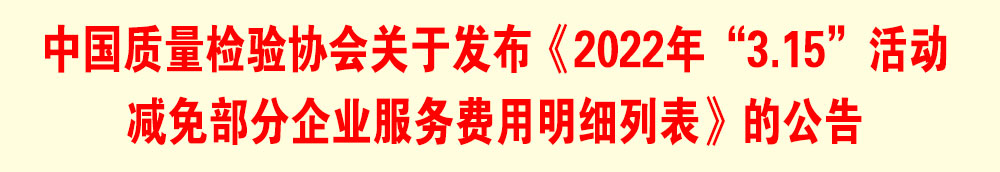 中國(guó)質(zhì)量檢驗(yàn)協(xié)會(huì)關(guān)于發(fā)布《2022年“3.15”活動(dòng)減免部分企業(yè)服務(wù)費(fèi)用明細(xì)列表》的公告