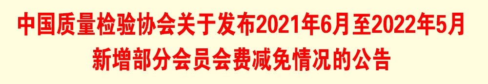 中國(guó)質(zhì)量檢驗(yàn)協(xié)會(huì)關(guān)于發(fā)布2021年6月至2022年5月新增部分會(huì)員會(huì)費(fèi)減免情況的公告